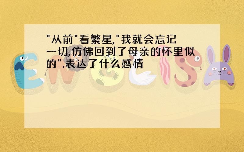 "从前"看繁星,"我就会忘记一切,仿佛回到了母亲的怀里似的".表达了什么感情