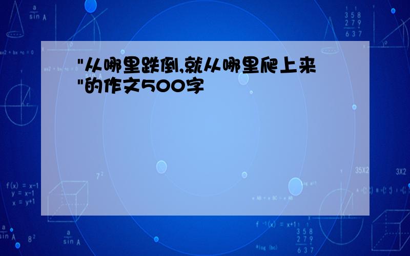 "从哪里跌倒,就从哪里爬上来"的作文500字