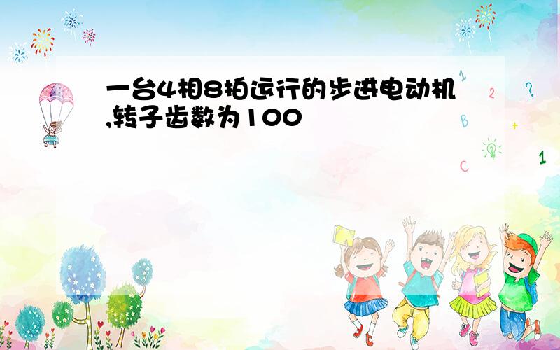 一台4相8拍运行的步进电动机,转子齿数为100