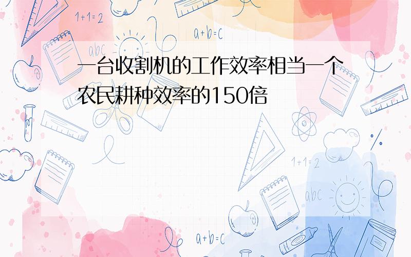 一台收割机的工作效率相当一个农民耕种效率的150倍