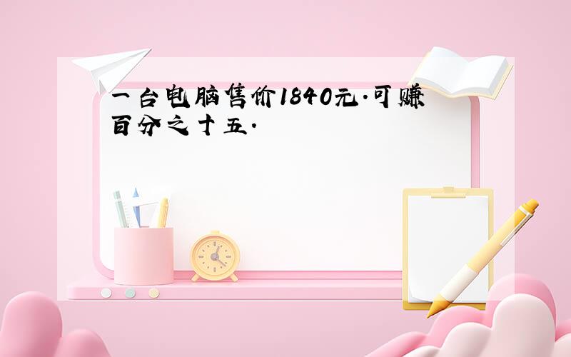 一台电脑售价1840元.可赚百分之十五.