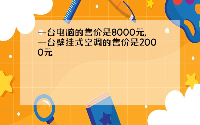 一台电脑的售价是8000元,一台壁挂式空调的售价是2000元