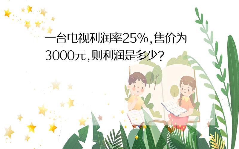 一台电视利润率25%,售价为3000元,则利润是多少?