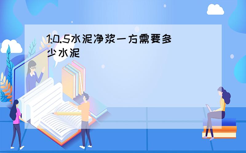 1:0.5水泥净浆一方需要多少水泥