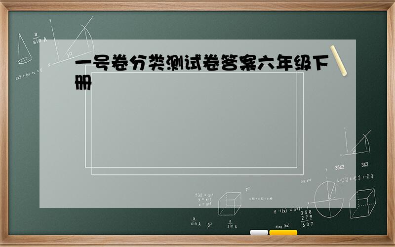 一号卷分类测试卷答案六年级下册