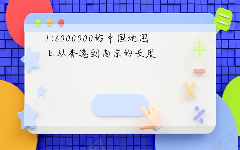 1:6000000的中国地图上从香港到南京的长度