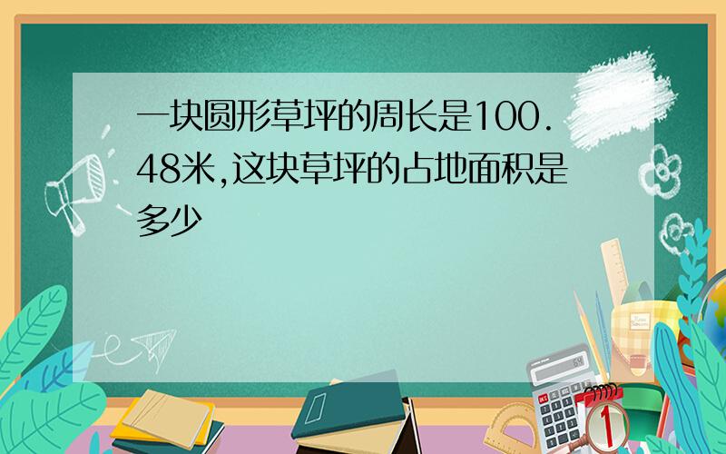 一块圆形草坪的周长是100.48米,这块草坪的占地面积是多少