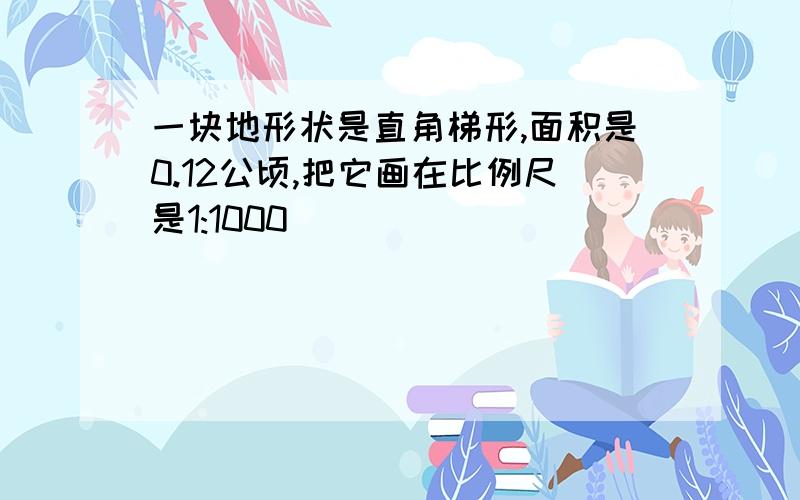 一块地形状是直角梯形,面积是0.12公顷,把它画在比例尺是1:1000