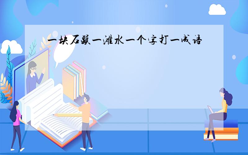 一块石头一滩水一个字打一成语