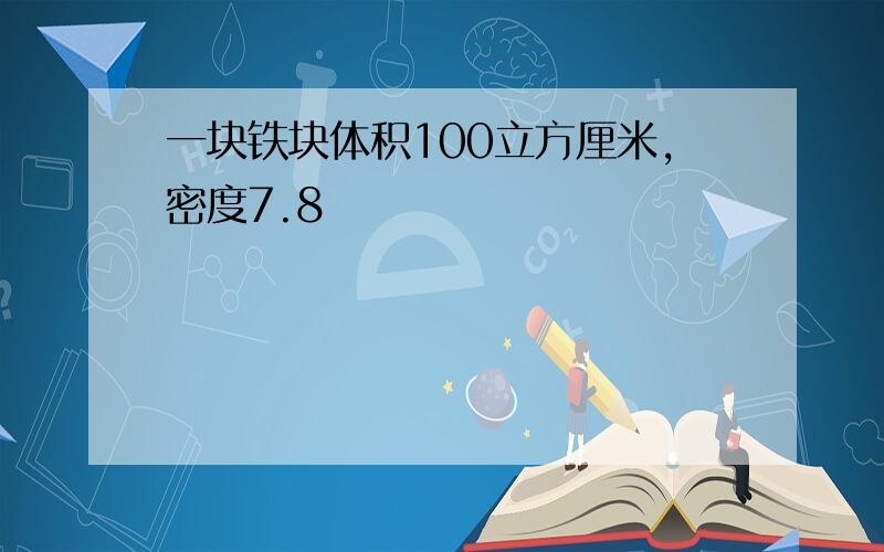 一块铁块体积100立方厘米,密度7.8