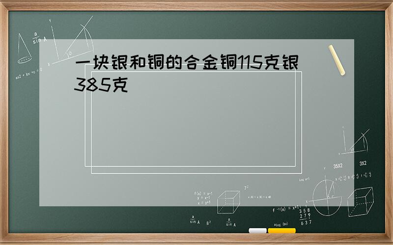 一块银和铜的合金铜115克银385克