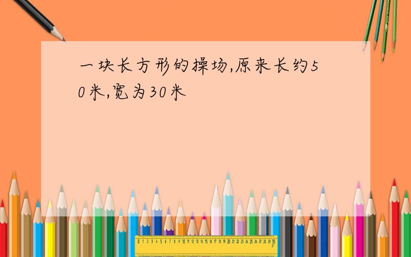 一块长方形的操场,原来长约50米,宽为30米