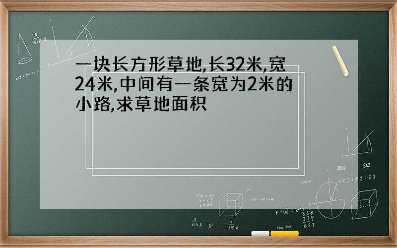 一块长方形草地,长32米,宽24米,中间有一条宽为2米的小路,求草地面积