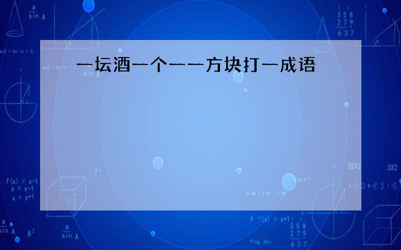 一坛酒一个一一方块打一成语