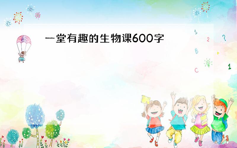 一堂有趣的生物课600字