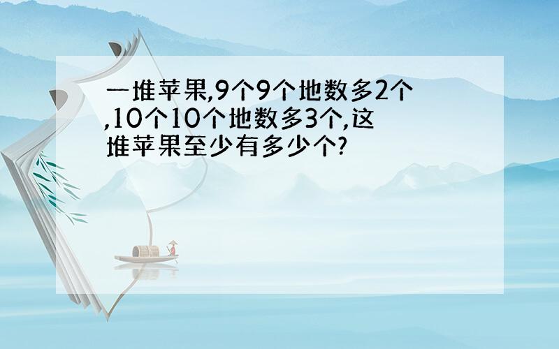 一堆苹果,9个9个地数多2个,10个10个地数多3个,这堆苹果至少有多少个?