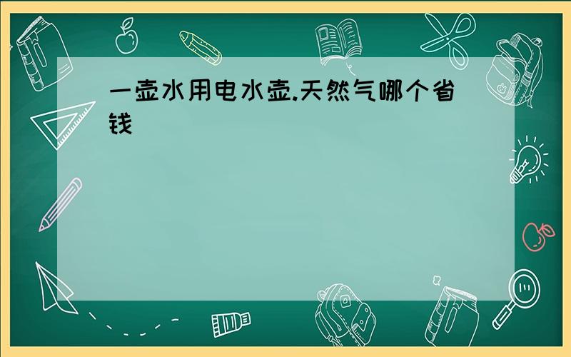 一壶水用电水壶.天然气哪个省钱