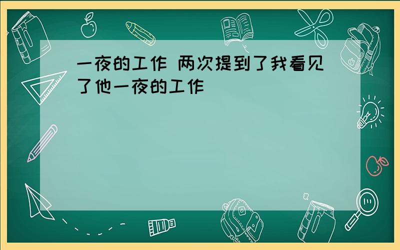 一夜的工作 两次提到了我看见了他一夜的工作