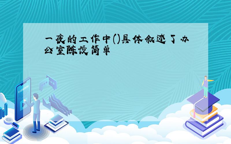 一夜的工作中()具体叙述了办公室陈设简单