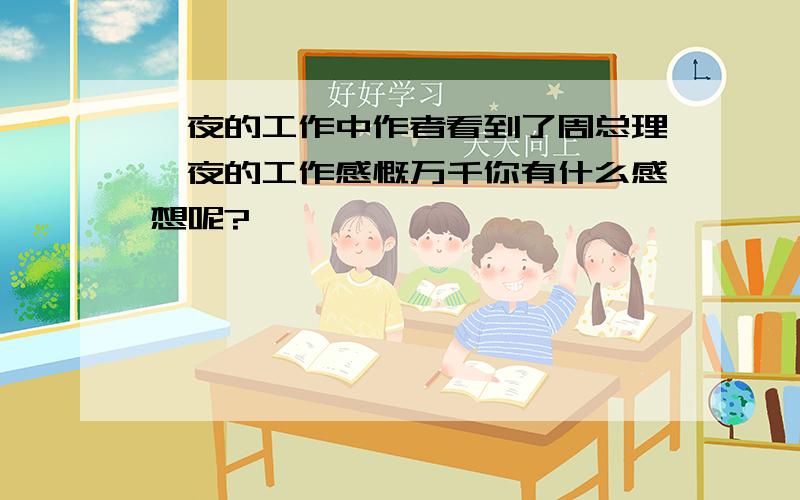 一夜的工作中作者看到了周总理一夜的工作感慨万千你有什么感想呢?