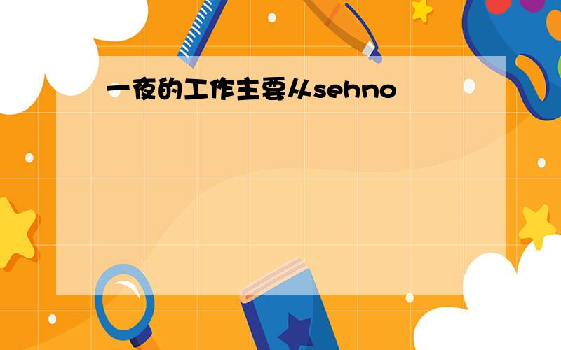 一夜的工作主要从sehno