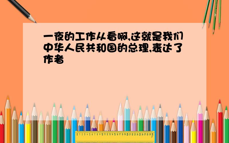 一夜的工作从看啊,这就是我们中华人民共和国的总理,表达了作者