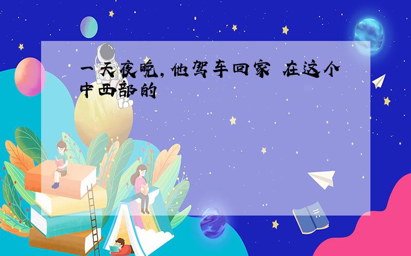 一天夜晚,他驾车回家 在这个中西部的