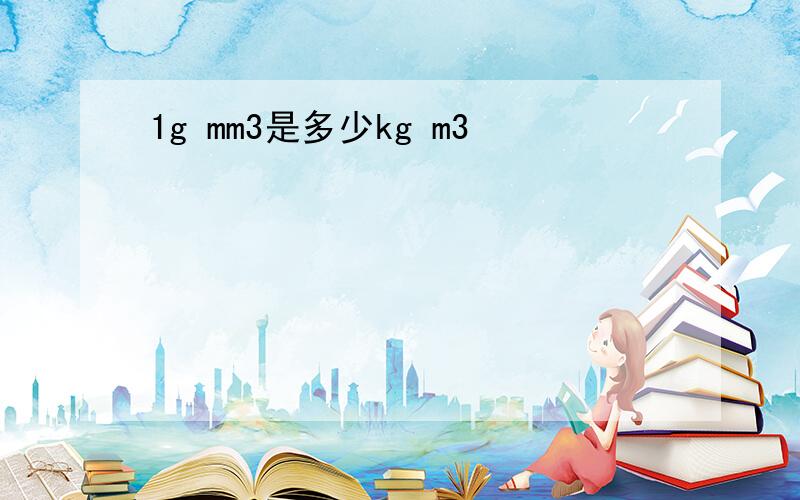 1g mm3是多少kg m3