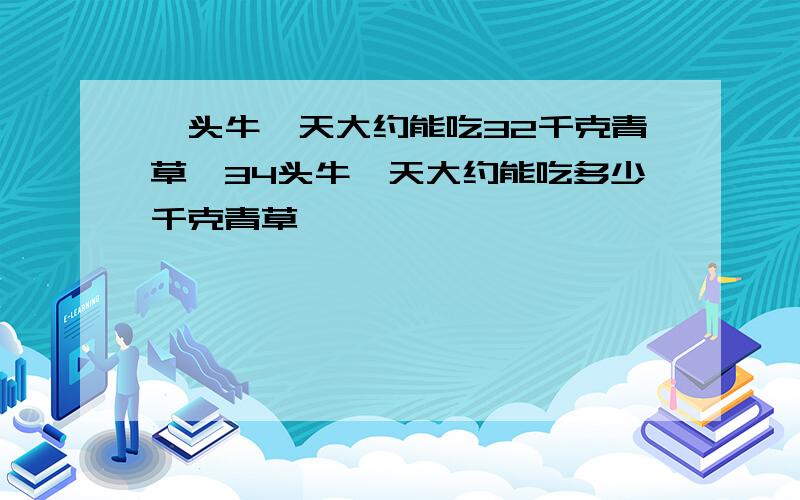 一头牛一天大约能吃32千克青草,34头牛一天大约能吃多少千克青草