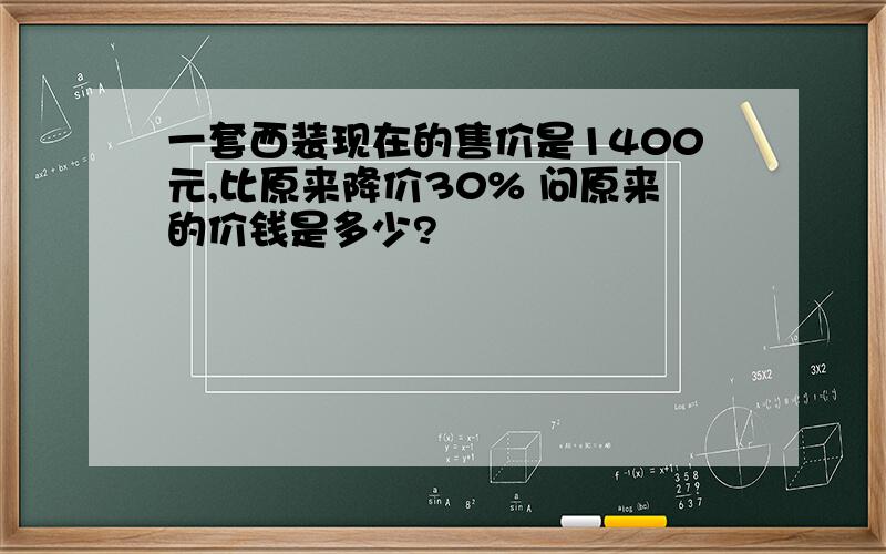 一套西装现在的售价是1400元,比原来降价30% 问原来的价钱是多少?