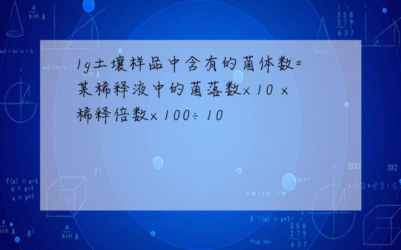 1g土壤样品中含有的菌体数=某稀释液中的菌落数×10 ×稀释倍数×100÷10