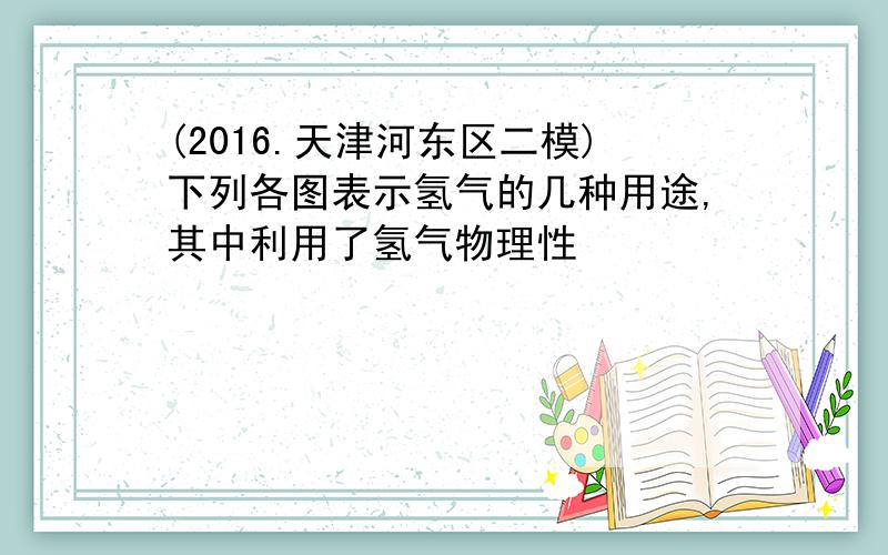 (2016.天津河东区二模)下列各图表示氢气的几种用途,其中利用了氢气物理性