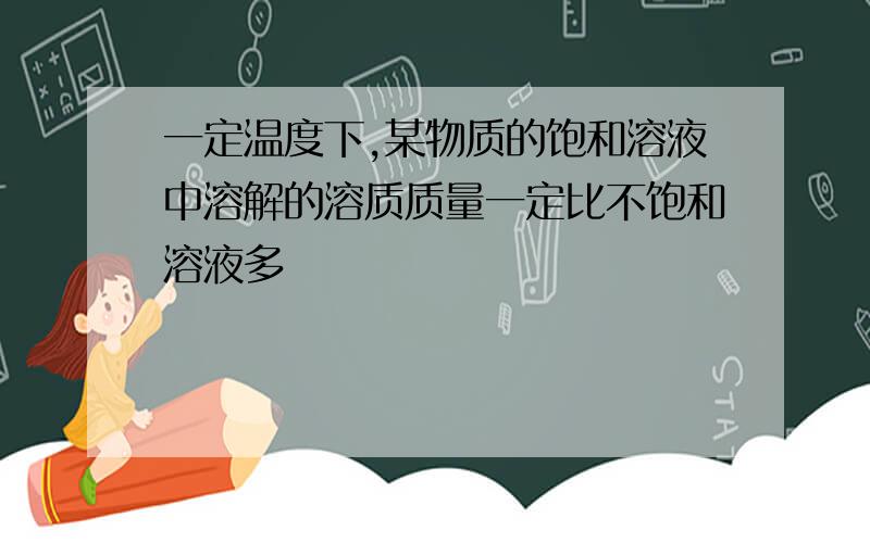 一定温度下,某物质的饱和溶液中溶解的溶质质量一定比不饱和溶液多