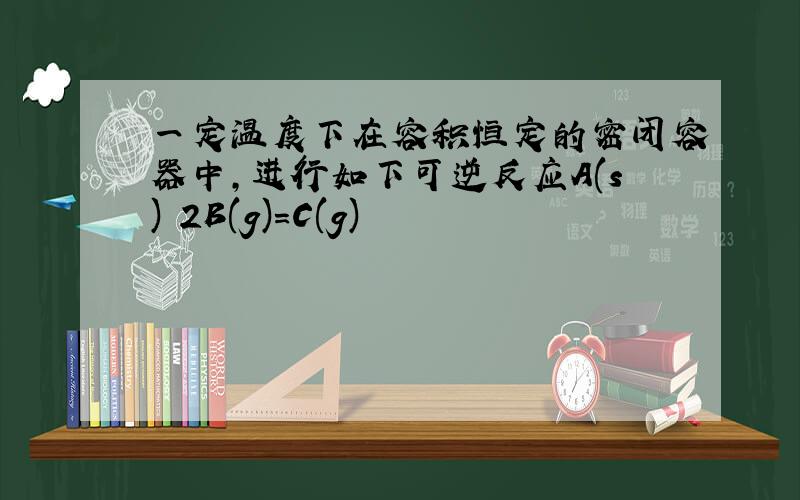 一定温度下在容积恒定的密闭容器中,进行如下可逆反应A(s) 2B(g)=C(g)