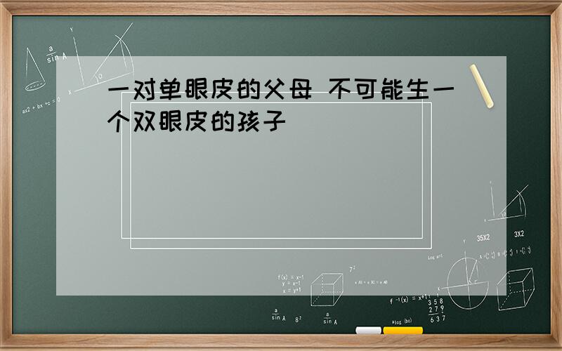 一对单眼皮的父母 不可能生一个双眼皮的孩子