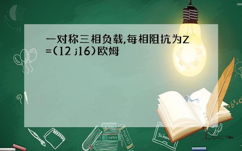 一对称三相负载,每相阻抗为Z=(12 j16)欧姆