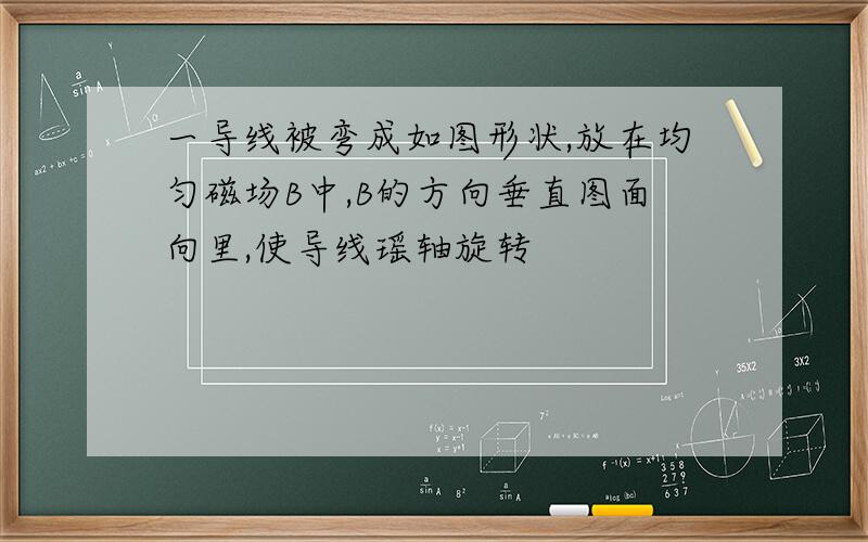 一导线被弯成如图形状,放在均匀磁场B中,B的方向垂直图面向里,使导线瑶轴旋转