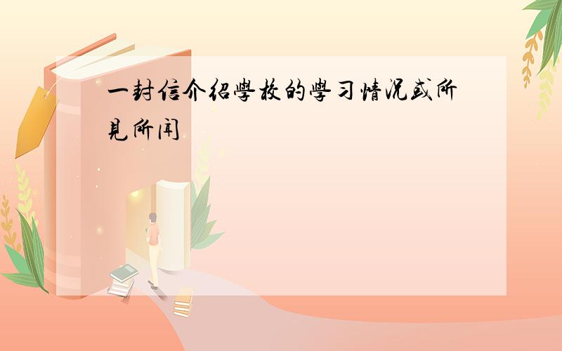 一封信介绍学校的学习情况或所见所闻