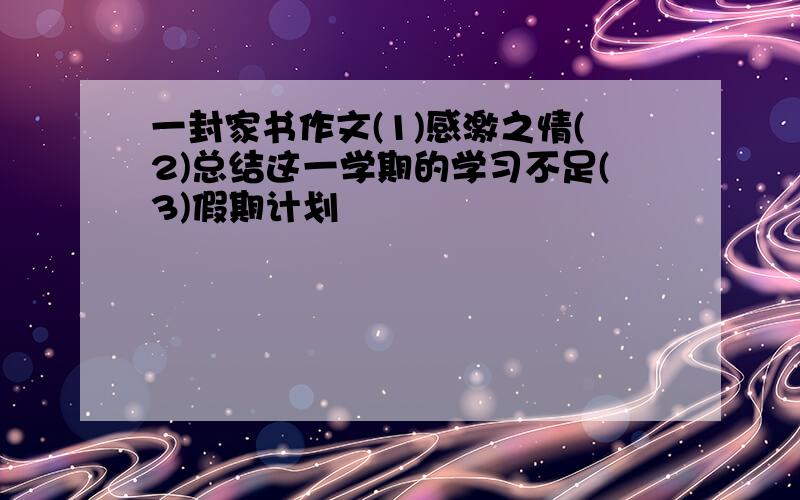 一封家书作文(1)感激之情(2)总结这一学期的学习不足(3)假期计划