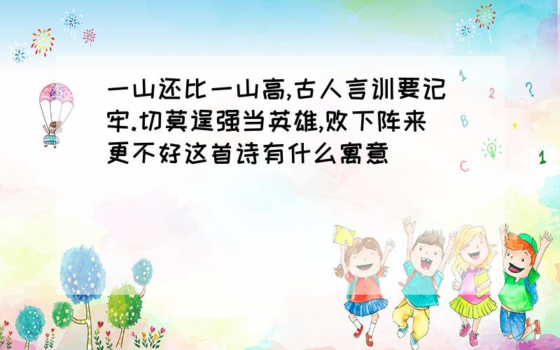 一山还比一山高,古人言训要记牢.切莫逞强当英雄,败下阵来更不好这首诗有什么寓意