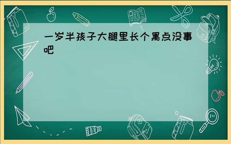 一岁半孩子大腿里长个黑点没事吧