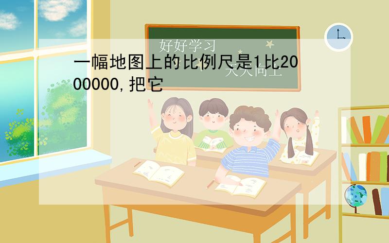 一幅地图上的比例尺是1比2000000,把它