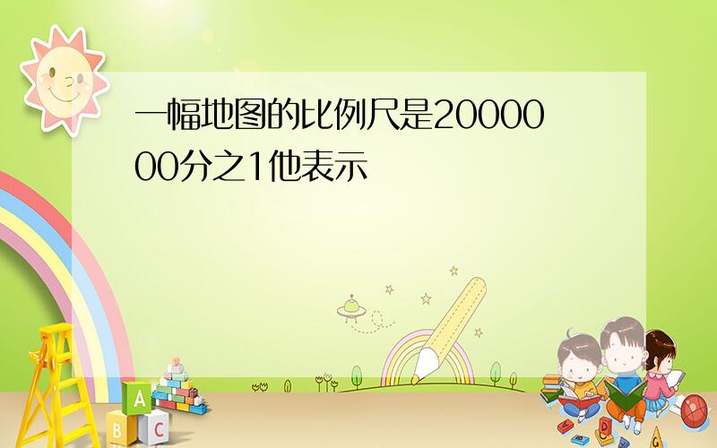 一幅地图的比例尺是2000000分之1他表示