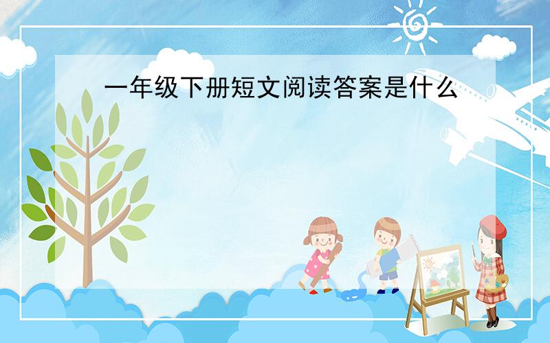 一年级下册短文阅读答案是什么