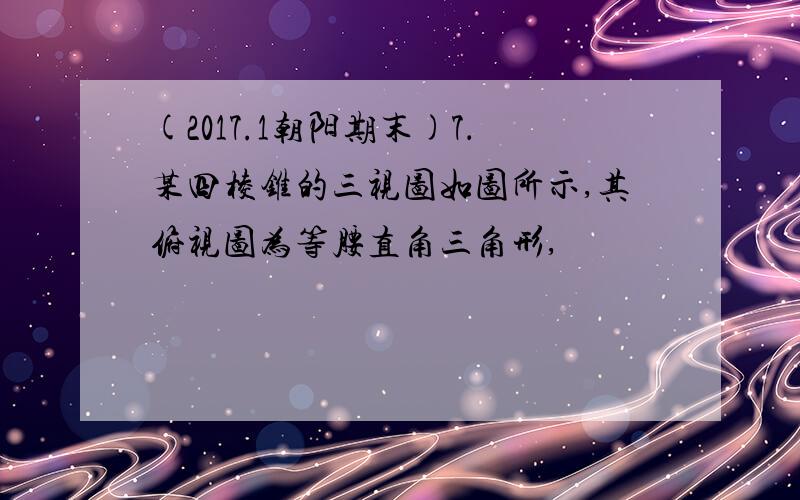 (2017.1朝阳期末)7．某四棱锥的三视图如图所示,其俯视图为等腰直角三角形,