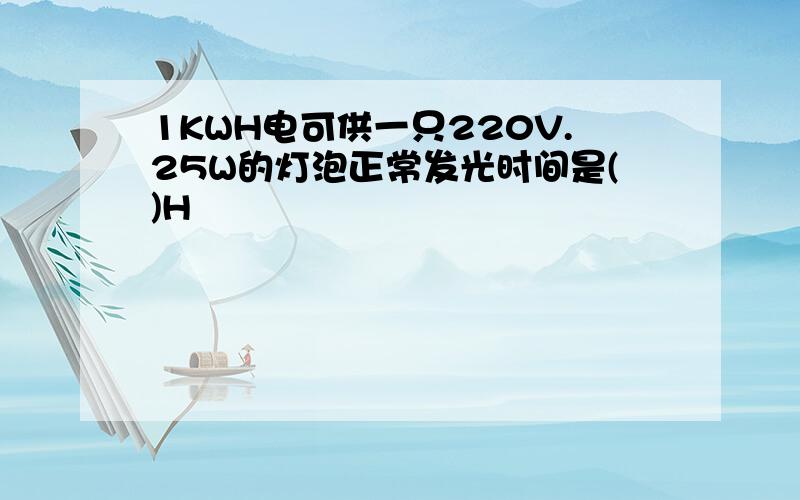 1KWH电可供一只220V.25W的灯泡正常发光时间是()H