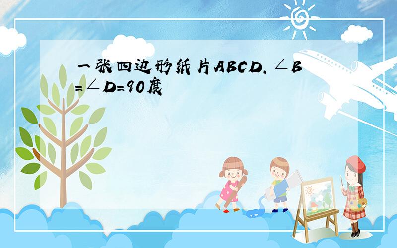 一张四边形纸片ABCD,∠B=∠D=90度