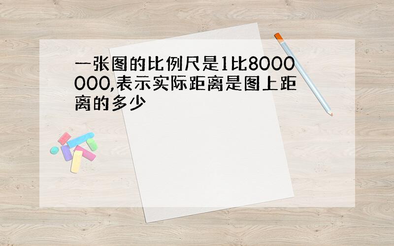 一张图的比例尺是1比8000000,表示实际距离是图上距离的多少