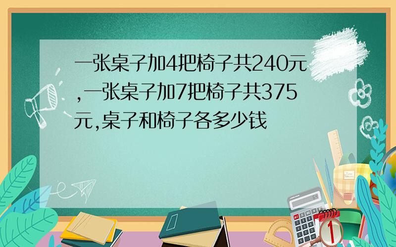 一张桌子加4把椅子共240元,一张桌子加7把椅子共375元,桌子和椅子各多少钱