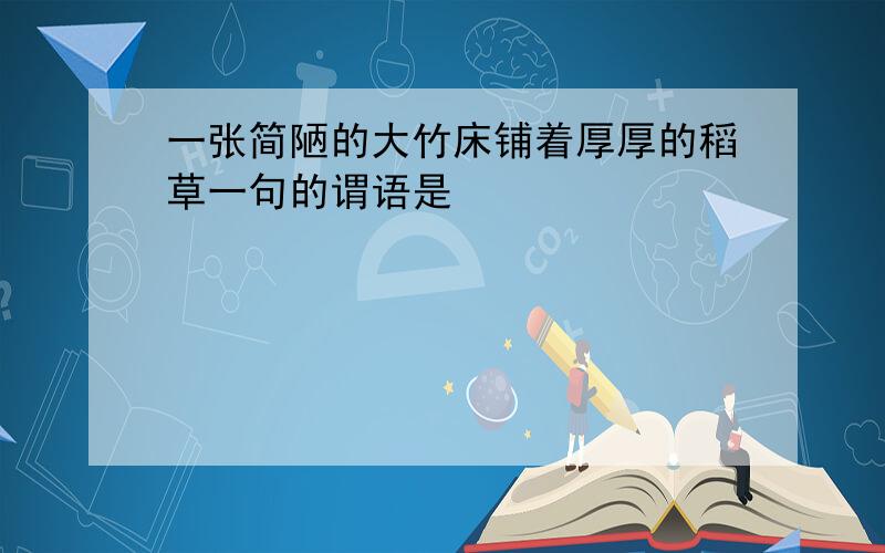 一张简陋的大竹床铺着厚厚的稻草一句的谓语是